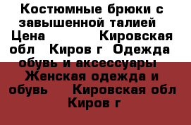 Костюмные брюки с завышенной талией › Цена ­ 1 500 - Кировская обл., Киров г. Одежда, обувь и аксессуары » Женская одежда и обувь   . Кировская обл.,Киров г.